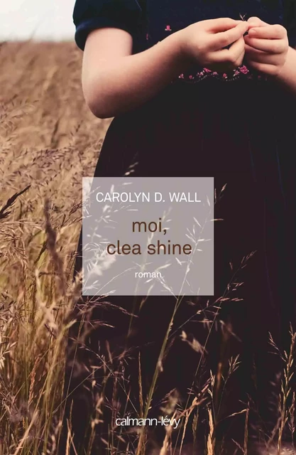 Moi, Clea Shine - Carolyn D. Wall - Calmann-Lévy