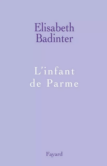 L'infant de Parme - Élisabeth Badinter - Fayard