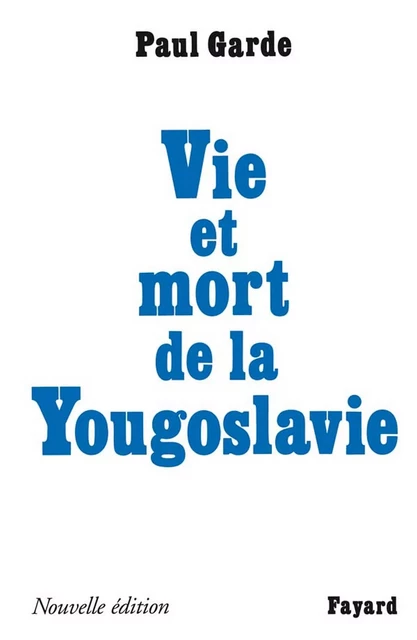 Vie et mort de la Yougoslavie - Paul Garde - Fayard