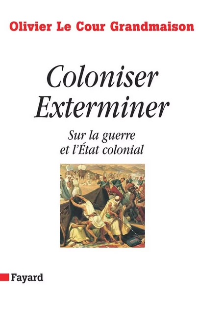 Coloniser. Exterminer - Olivier Le Cour Grandmaison - Fayard