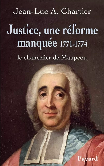 Justice, une réforme manquée. Le chancelier Maupeou (1712-1791) - Jean-Luc Chartier - Fayard