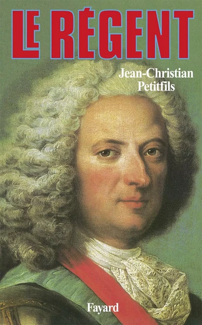 Le Régent - Jean-Christian Petitfils - Fayard