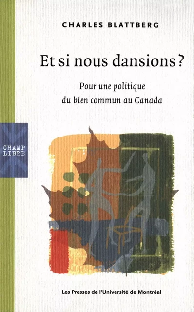 Et si nous dansions? Pour une politique du bien commun au Canada -  Blattberg, Charles - Presses de l'Université de Montréal