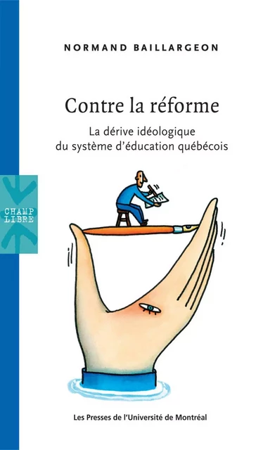 Contre la réforme. La dérive idéologique du système d’éducation québécois -  Baillargeon, Normand - Presses de l'Université de Montréal