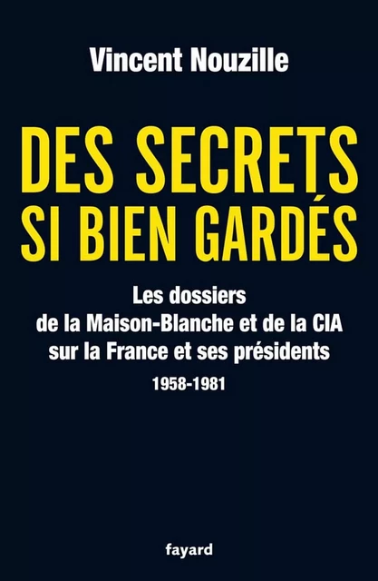 Des secrets si bien gardés. Les dossiers de la CIA et de la Maison-Blanche - Vincent Nouzille - Fayard