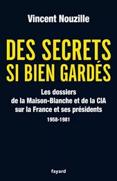 Des secrets si bien gardés. Les dossiers de la CIA et de la Maison-Blanche