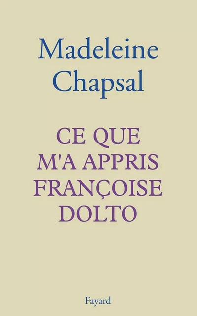 Ce que m'a appris Françoise Dolto - Madeleine Chapsal - Fayard