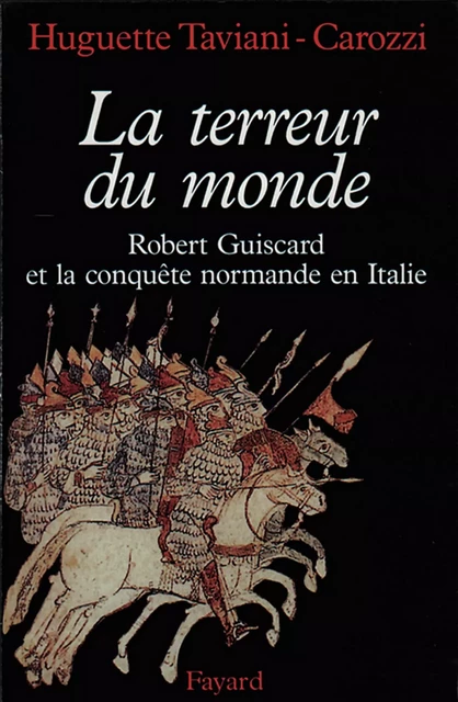 La Terreur du monde - Robert Guiscard et la conquête normande en Italie - Huguette Taviani-Carozzi - Fayard