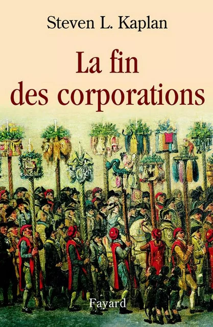 La fin des corporations - Steven L. Kaplan - Fayard