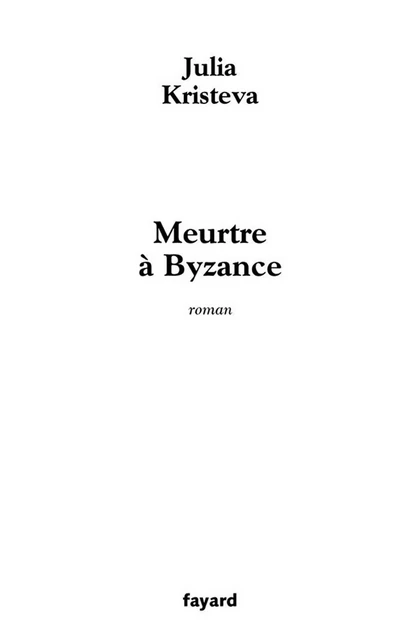 Meurtre à Byzance - Julia Kristeva - Fayard