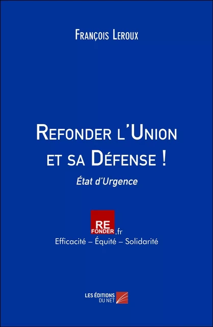 Refonder l'Union et sa Défense ! - François Leroux - Les Éditions du Net