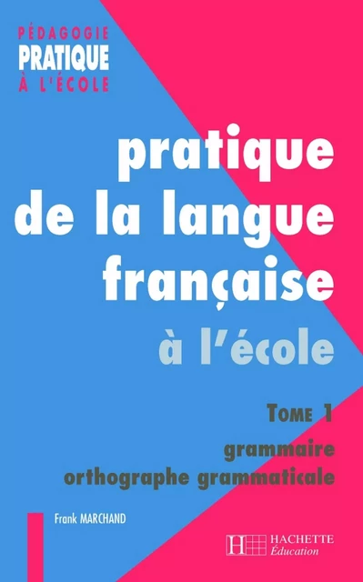 Pratiques de la langue française - Tome 1 : grammaire et orthographe grammaticale - Ebook PDF - Franck Marchand - Hachette Éducation