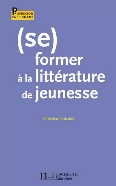 (Se) former à la littérature de jeunesse - Christian Poslaniec - Hachette Éducation