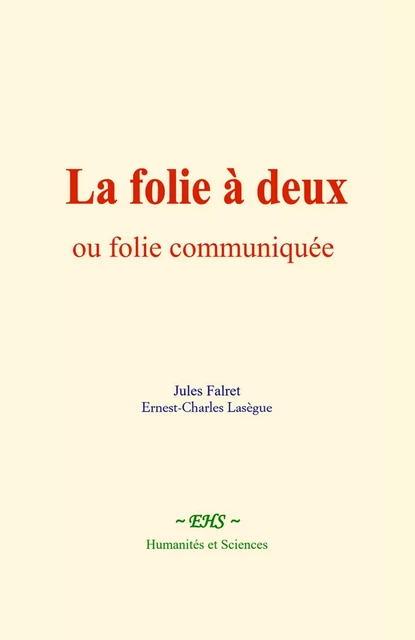 La folie à deux, ou folie communiquée - Jules Falret, Ernest-Charles Lasègue - EHS