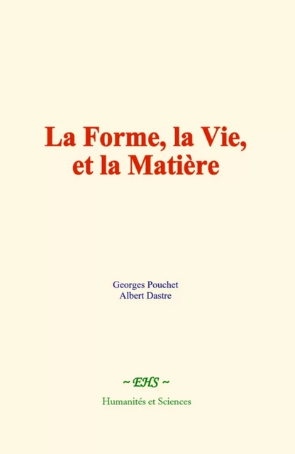 La forme, la vie, et la matière - Georges Pouchet, Albert Dastre - EHS