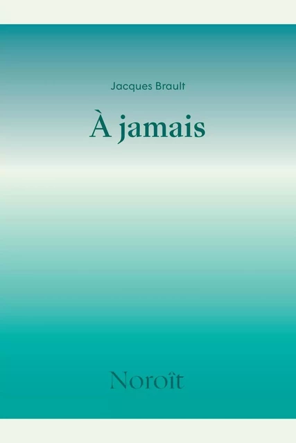 À jamais - Jacques Brault - Éditions du Noroît