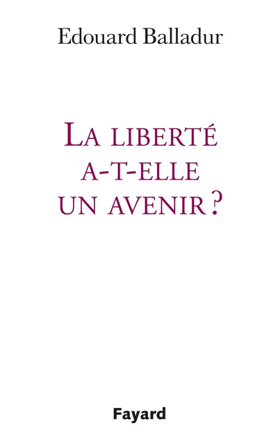 La liberté a-t-elle un avenir ? - Édouard Balladur - Fayard