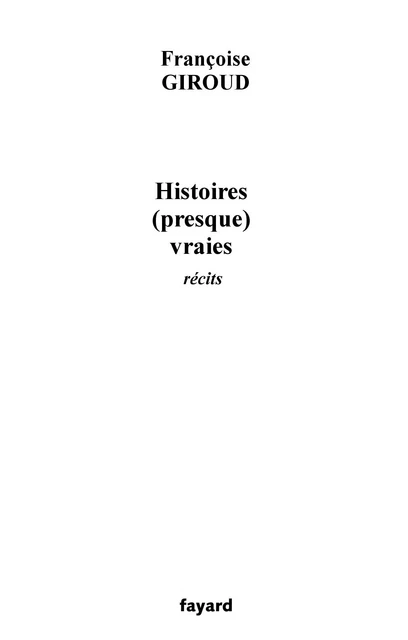 Histoires (presque) vraies - Françoise Giroud - Fayard