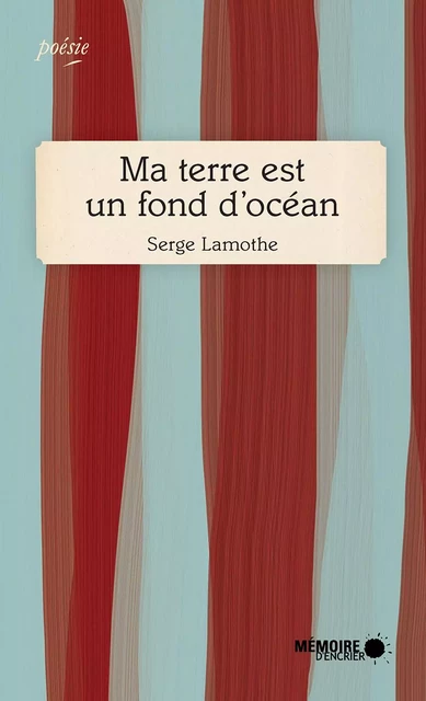 Ma terre est un fond d'océan - Serge Lamothe - Mémoire d'encrier