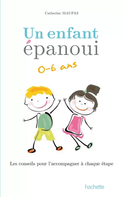 Un enfant épanoui 0-6 ans / les conseils pour l'accompagner à chaque étape - Catherine Maupas - Hachette Pratique