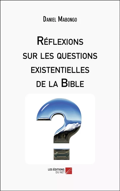 Réflexions sur les questions existentielles de la Bible - Daniel Mabongo - Les Éditions du Net