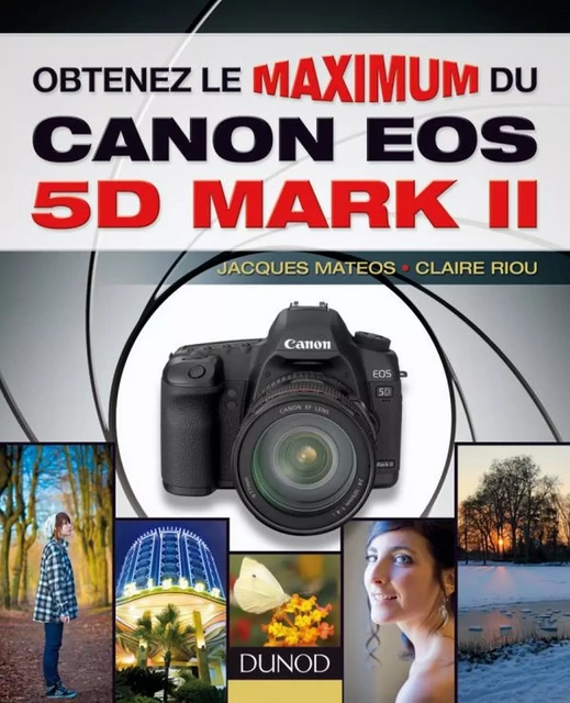 Obtenez le maximum du Canon EOS 5D Mark II - Jacques Matéos, Claire Riou - Dunod