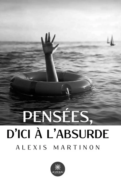 Pensées, d’ici à l’absurde - Alexis Martinon - Le Lys Bleu Éditions