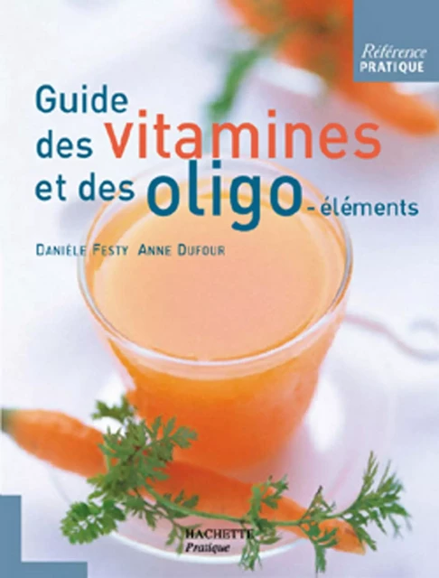 Guide des vitamines et des oligo-éléments - Danièle Festy, Anne Dufour - Hachette Pratique