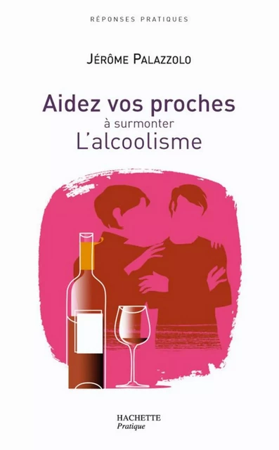 AIDEZ VOS PROCHES A SURMONTER L'ALCOOLISME - Jérôme Palazzolo - Hachette Pratique