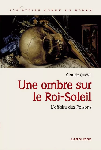 Une ombre sur le roi Soleil - L'affaire des Poisons - Claude Quétel - Larousse