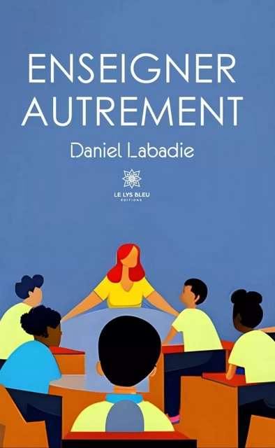 Enseigner autrement - Daniel Labadie - Le Lys Bleu Éditions