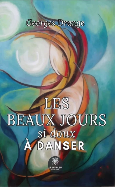 Les beaux jours si doux à danser - Georges Drange - Le Lys Bleu Éditions