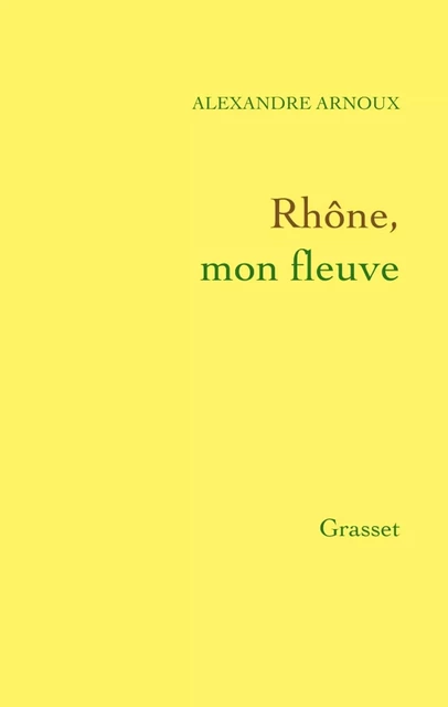 Rhône, mon fleuve - Alexandre Arnoux - Grasset