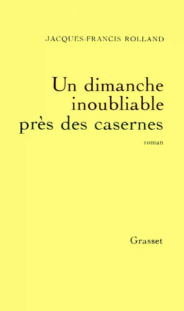 Un dimanche inoubliable près des casernes - Jacques-Francis Rolland - Grasset