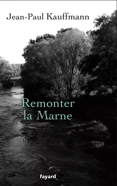 Remonter la Marne - Jean-Paul Kauffmann - Fayard