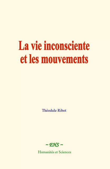 La vie inconsciente et les mouvements - Théodule Ribot - EHS