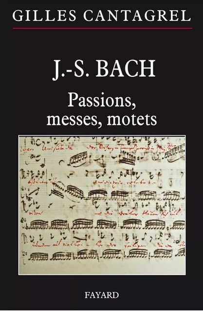 J.-S. Bach : Passions, messes, motets - Gilles Cantagrel - Fayard