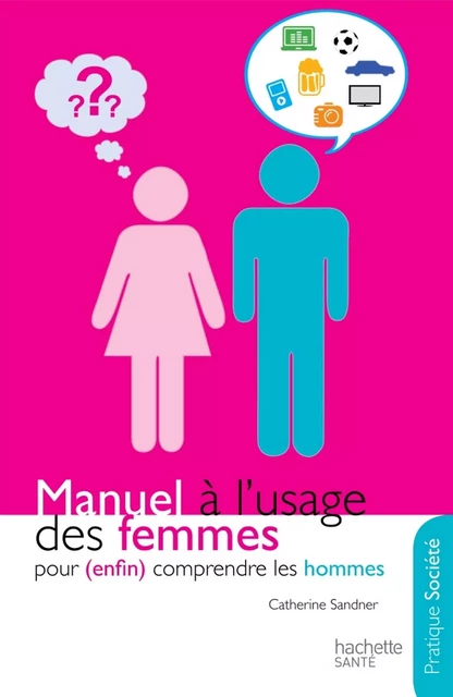 Manuel à l'usage des femmes pour (enfin) comprendre les hommes - Catherine Sandner - Hachette Pratique