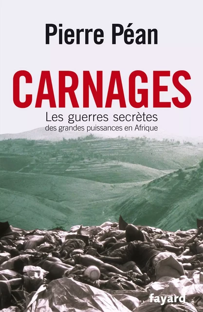 Carnages. Les guerres secrètes des grandes puissances en Afrique - Pierre Péan - Fayard