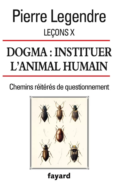 Leçons X. Dogma. Instituer l'animal humain - Pierre Legendre - Fayard