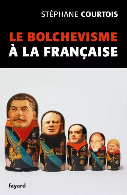 Le bolchevisme à la française - Stéphane Courtois - Fayard