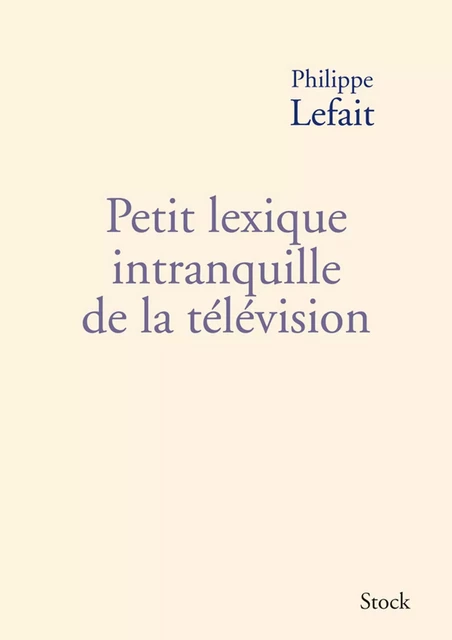 Petit lexique intranquille de la télévision - Philippe Lefait - Stock