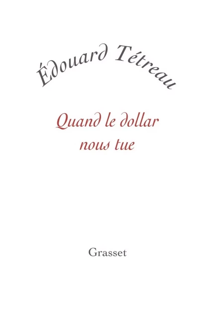 Quand le dollar nous tue - Édouard Tétreau - Grasset