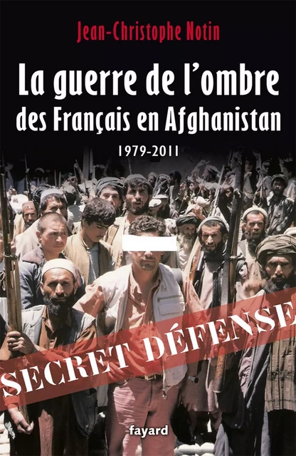 La Guerre de l'ombre des Français en Afghanistan - Jean-Christophe Notin - Fayard