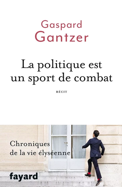 La politique est un sport de combat - Gaspard Gantzer - Fayard