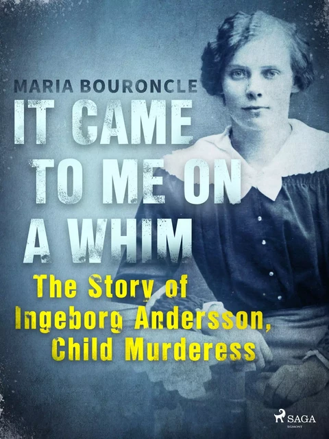 It Came to Me on a Whim - The Story of Ingeborg Andersson, Child Murderess - Maria Bouroncle - Saga Egmont International