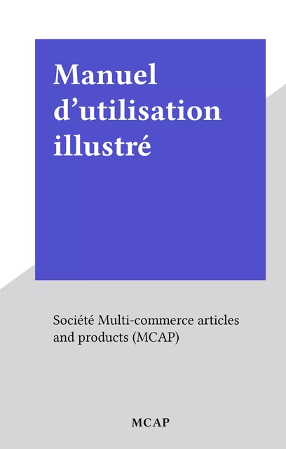 Manuel d'utilisation illustré -  Société Multi-commerce articles and products (MCAP) - FeniXX réédition numérique