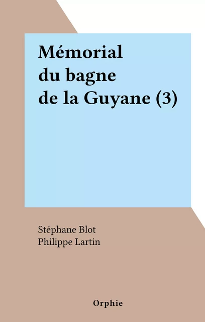 Mémorial du bagne de la Guyane (3) - Stéphane Blot, Philippe Lartin - FeniXX réédition numérique