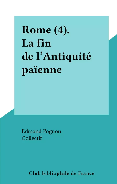 Rome (4). La fin de l'Antiquité païenne - Edmond Pognon - FeniXX réédition numérique