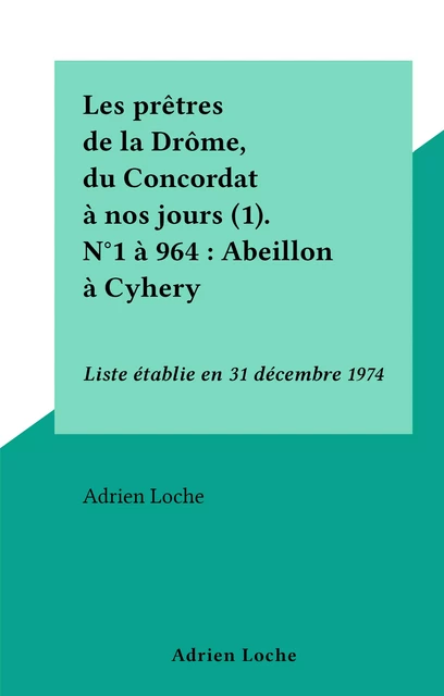 Les prêtres de la Drôme, du Concordat à nos jours (1). N°1 à 964 : Abeillon à Cyhery - Adrien Loche - FeniXX réédition numérique